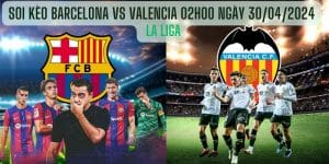 Soi kèo Barcelona vs Valencia 02h00 Ngày 30/04/2024
