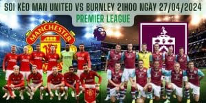 Soi kèo Man United vs Burnley 21h00 ngày 27/04/2024 - EPL
