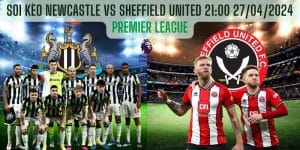 Soi kèo Newcastle vs Sheffield United 21:00 27/04/2024