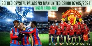 Soi kèo Crystal Palace vs Man United 02h 07/05/2024